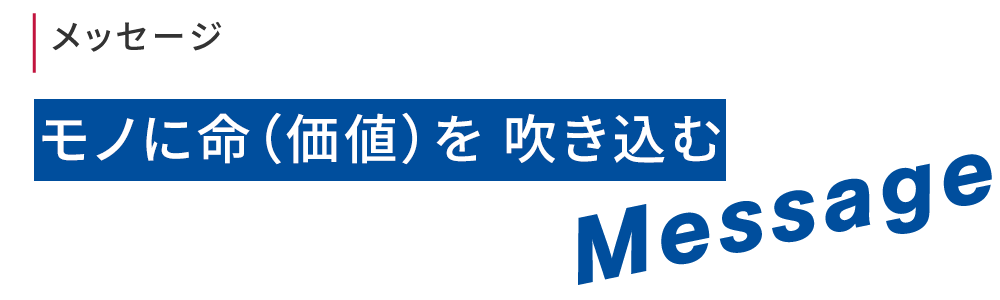 メッセージ　モノに命（価値）を吹き込む